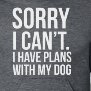 Sorry I Can’t. I Have Plans With My Dog.