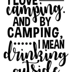 I Love Camping and By Camping I Mean Drinking Outside