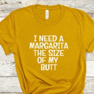 I Need A Margarita The Size Of My Butt